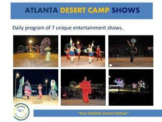 Daily program of 7 unique entertainment shows.
ATLANTA DESERT CAMP SHOWS
“Your Reliable Desert Partner”
 