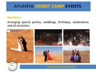 ATLANTA DESERT CAMP EVENTS
Arranging special parties, weddings, birthdays, celebrations
and all occasions.
Services:
“Your Reliable Desert Partner”
 