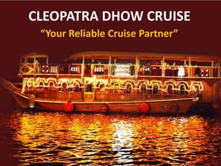 CLEOPATRA DHOW CRUISE
“Your Reliable Cruise Partner”
 