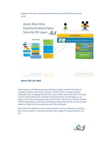Example of an Azure cloud implementation used at KPN the Dutch national
carrier.
About UM-Labs R&D
Cyber Security is the f...