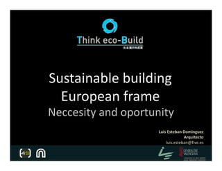 Sustainable buildingSustainable building
European frame
Neccesity and oportunity
Luis Esteban Dominguez
Arquitecto
luis.esteban@five.es
 