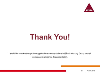 Thank You!
I would like to acknowledge the support of the members of the MISRA C Working Group for their
assistance in preparing this presentation.
April 27, 201635
 