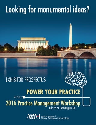 Looking for monumental ideas?
2016 Practice Management Workshop
July 22-24 | Washington, DC
POWER YOUR PRACTICE
AT THE
EXHIBITOR PROSPECTUS
AAAAI-1115-478
 