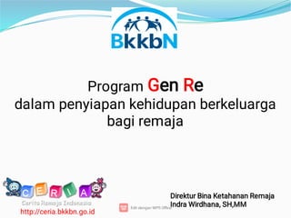 Program Gen Re
dalam penyiapan kehidupan berkeluarga
bagi remaja
Direktur Bina Ketahanan Remaja
Indra Wirdhana, SH,MM
http://ceria.bkkbn.go.id
 