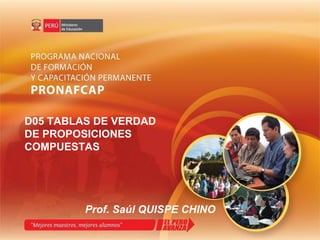 D05 TABLAS DE VERDAD DE PROPOSICIONES COMPUESTAS Prof. Saúl QUISPE CHINO 