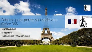 Patterns pour porter son code vers
Office 365
• #SPSParis D06
• Serge Luca
• 30 Mai 2015 / May 30th, 2015
 