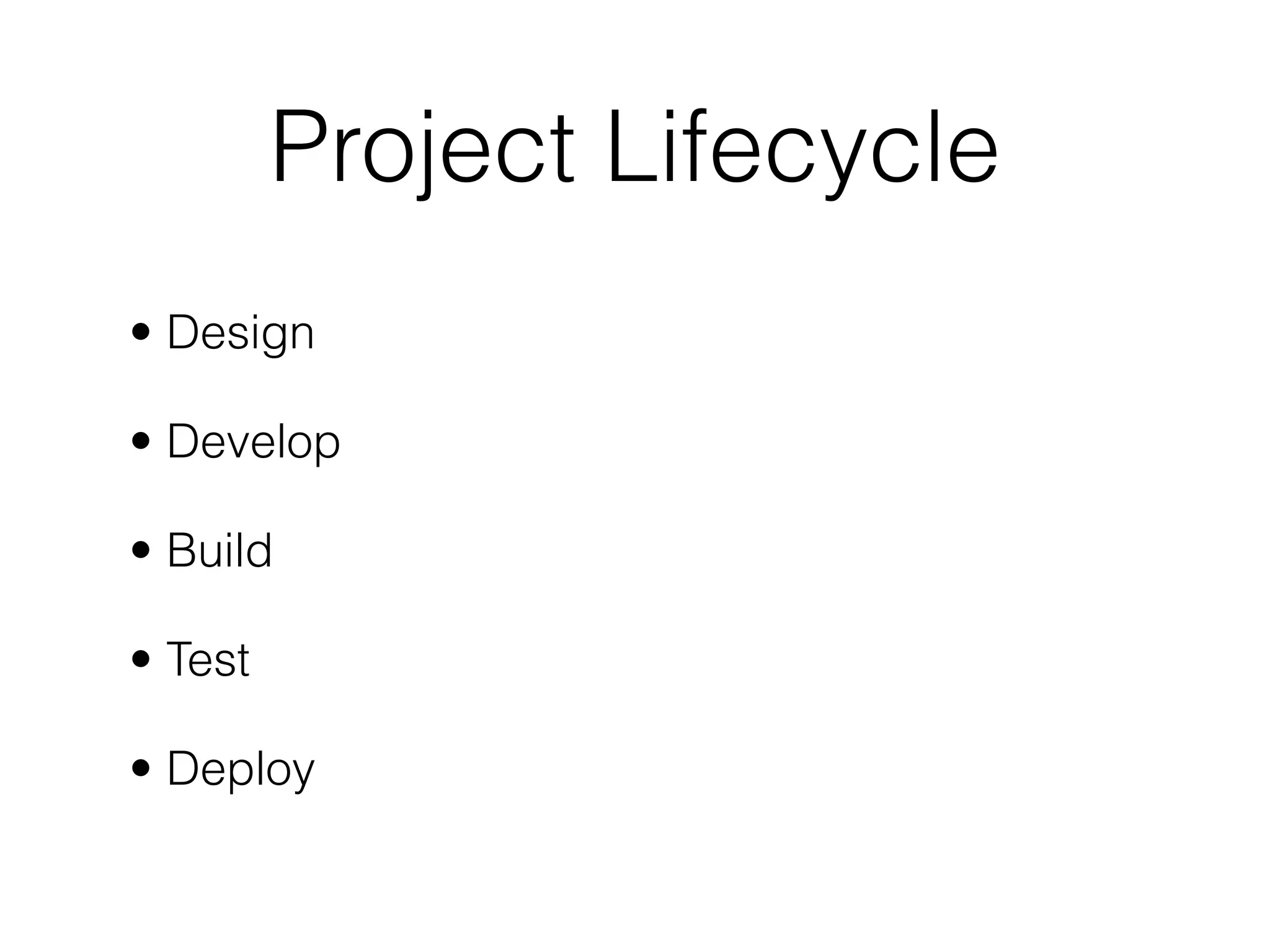 Project Lifecycle
• Design

• Develop

• Build

• Test

• Deploy
 