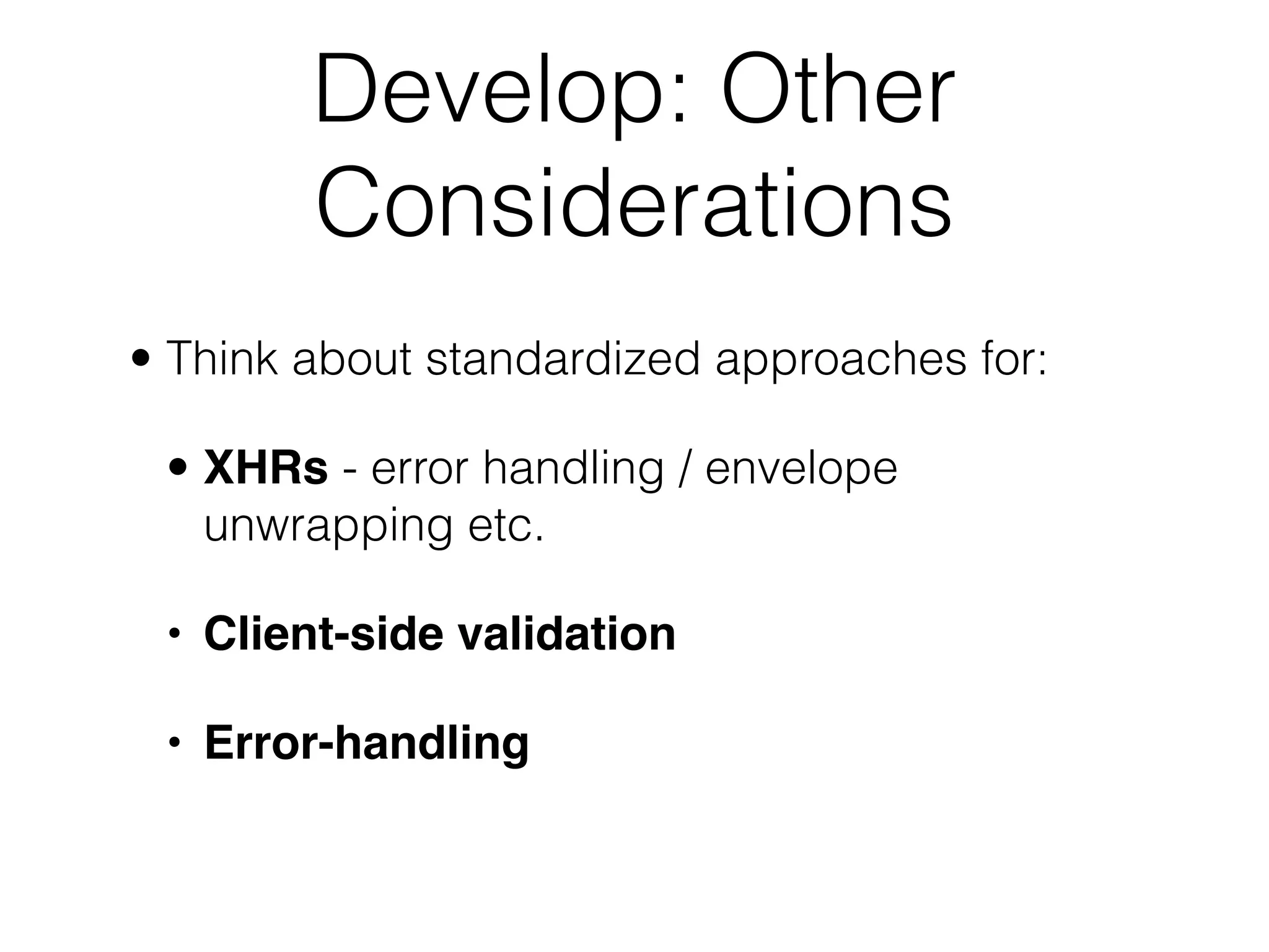 Develop: Other
        Considerations
• Think about standardized approaches for:

 • XHRs - error handling / envelope
   unwrapping etc.

 • Client-side validation

 • Error-handling
 