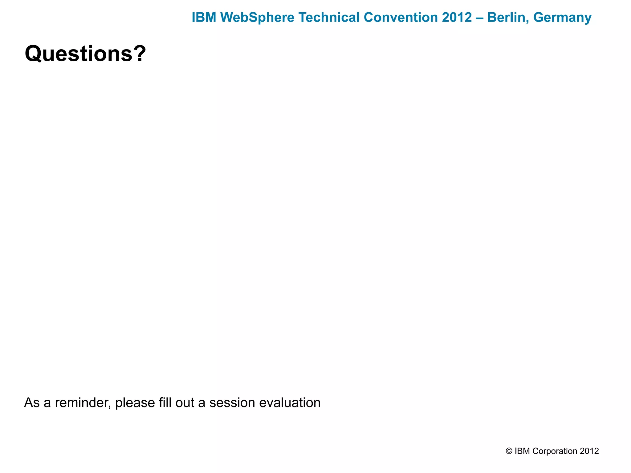 IBM WebSphere Technical Convention 2012 – Berlin, Germany

Questions?




As a reminder, please fill out a session evaluation


                                                                        © IBM Corporation 2012
 