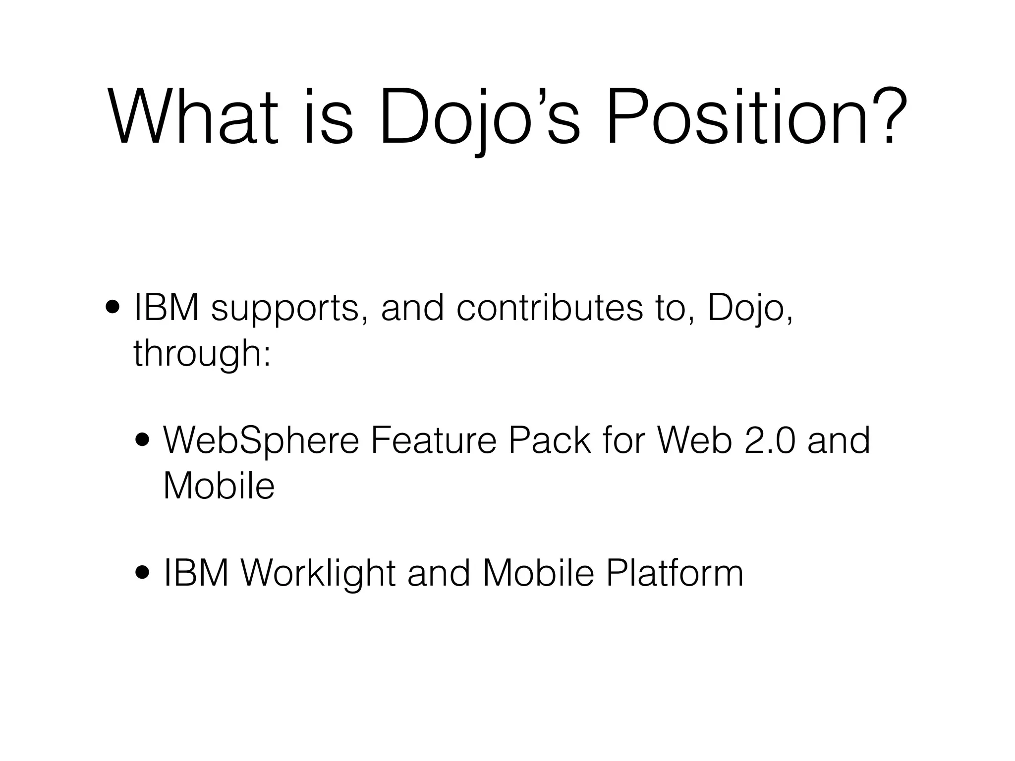 What is Dojo’s Position?

• IBM supports, and contributes to, Dojo,
  through:

 • WebSphere Feature Pack for Web 2.0 and
   Mobile

 • IBM Worklight and Mobile Platform
 