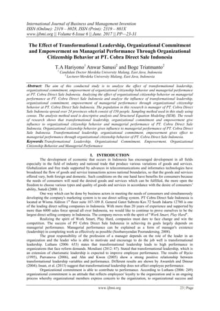 International Journal of Business and Management Invention
ISSN (Online): 2319 – 8028, ISSN (Print): 2319 – 801X
www.ijbmi.org || Volume 6 Issue 6 || June. 2017 || PP—23-31
www.ijbmi.org 23 | Page
The Effect of Transformational Leadership, Organizational Commitment
and Empowerment on Managerial Performance Through Organizational
Citizenship Behavior at PT. Cobra Direct Sale Indonesia
T.A Hariyono1
Anwar Sanusi2
and Boge Triatmanto2
1
Candidate Doctor Merdeka University Malang, East Java, Indonesia
2
Lecturer Merdeka University Malang, East Java, Indonesia
Abstract: The aim of this conducted study is to analyze the effect of transformational leadership,
organizational commitment, empowerment of organizational citizenship behavior and managerial performance
at PT. Cobra Direct Sale Indonesia. Analyzing the effect of organizational citizenship behavior on managerial
performance at PT. Cobra Direct Sale Indonesia and analyze the influence of transformational leadership,
organizational commitment, empowerment of managerial performance through organizational citizenship
behavior at PT. Cobra Direct Sale Indonesia. The population in this research is manager of PT. Cobra Direct
Sale Indonesia spread over 24 provinces which consist of 150 people. Sampling method used in this study using
census. The analysis method used is descriptive analysis and Structural Equation Modeling (SEM). The result
of research shows that transformational leadership, organizational commitment and empowerment give
influence to organizational citizenship behavior and managerial performance of PT. Cobra Direct Sale
Indonesia. Organizational citizenship behavior gives influence to managerial performance of PT. Cobra Direct
Sale Indonesia. Transformational leadership, organizational commitment, empowerment gives effect to
managerial performance through organizational citizenship behavior of PT. Cobra Direct Sale Indonesia.
Keywords:Transformational Leadership, Organizational Commitment, Empowerment, Organizational
Citizenship Behavior and Managerial Performance
I. INTRODUCTION
The development of economic that occurs in Indonesia has encouraged development in all fields
especially in the field of industry and national trade that produce various variations of goods and services.
Globalization and free trade supported by advances in telecommunications and informatics technologies have
broadened the flow of goods and service transactions across national boundaries, so that the goods and services
offered vary, both foreign and domestic. Such conditions on the one hand have benefits for consumers because
the needs of consumers will need the desired goods and services which can be fulfilled, the more open the
freedom to choose various types and quality of goods and services in accordance with the desire of consumers’
ability, Sutedi (2008: 1).
One way which can be done by business actors in meeting the needs of consumers and simultaneously
developing the company's marketing system is to use direct selling system. PT Cobra Direct Sale Indonesia is
located at Wisma Aldiron 1st
floor suite 107-109 Jl. General Gatot Subroto Kav.72 South Jakarta 12780 is one
of the leading direct selling companies in Indonesia. With more than 20 years of experience and supported by
more than 6000 sales force spread all over Indonesia, we would like to continue to prove ourselves to be the
largest direct selling company in Indonesia. The company moves with the spirit of "Work Smart, Play Hard".
Realizing the spirit of Work Smart, Play Hard, companies must dare to face change and win the
competition. The success of PT Cobra Direct Sale Indonesia in achieving its goals largely depends on
managerial performance. Managerial performance can be explained as a form of manager's existence
(leadership) in completing work as effectively as possible (Soobaroyendan Poorundersing, 2008).
The great responsibility of the profession of a manager depends on the role of the leader in an
organization and the leader who is able to motivate and encourage to do the job well is transformational
leadership. Luthans (2006: 653) states that transformational leadership leads to high performance in
organizations that face reform demands. Mondiani (2012: 87). Stated that transformational leadership, which is
an extension of charismatic leadership is expected to improve employee performance. The results of Bycio
(1995), Purvanova (2006), and Ahn and Kwon (2005) show a strong positive relationship between
transformational leadership variables and performance. Different results are shown by Awamleh and Dmour
(2004); Insan, et al. (2013) suggest that transformational leadership does not affect employee performance.
Organizational commitment is able to contribute to performance. According to Luthans (2006: 249)
organizational commitment is an attitude that reflects employees' loyalty to the organization and is an ongoing
process whereby organizational members express concern to the organization, to organizational success and
 