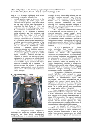 Abdul Siddique Sk et al.. Int. Journal of Engineering Research and Application www.ijera.com
ISSN : 2248-9622, Vol. 6, Issue 9, ( Part -2) September 2016, pp.19-27
www.ijera.com 21|P a g e
high as 53%, the RCCI combustion faces several
challenges in its operation as listed below:
 Limited operating range: as compared to the
CDC counterpart, the RCCI engine faces
constraints on its operating range both at high
and low loads. At high loads, its operation is
constrained by high levels of PPRR and
combustion noise. At low load operating region,
RCCI combustion loses its merits over its CDC
counter-part, as CDC is capable of achieving
similar efficiencies and NOx emission while
RCCI suffers from higher UHC and CO
emissions. In order to overcome these
challenges, mode switching in operation of the
RCCI engine has been proposed. Optimal mode-
switching operation requires modeling of the
dynamics of the operation of the engine which
can be utilized in model-based control
strategies. • Combustion phasing control:
Combustion phasing has significant effect on
engine efficiency. There has been some attempts
in combustion phasing control of 13 RCCI
engine . However, a controller which has the
capability to optimize the operation of RCCI
engine during its transients is yet to be designed.
• Emission control: Emissions are a significant
factor in RCCI engine operation and impose
significant constraints on its operation. The
necessity to meet the stringent EPA emission
standards, requires optimal control of emission
which can be achieved through model-based
control strategies
 2.1.Automotive HCCI Engine
Fig.3 Automotive HCCI optical Research engine
The homogeneous-charge compression-
ignition (HCCI) strategy has caught the attention of
automotive and diesel engine manufacturers
worldwide because of its potential to rival the high
efficiency of diesel engines while keeping NOx and
particulate emissions extremely low. However,
researchers must overcome several technical
barriers, such as controlling ignition timing,
reducing unburned hydrocarbon and carbon
monoxide (CO) emissions, extending operation to
high and low loads, and maintaining combustion
stability through rapid transients.
HCCI engines can operate using a variety
of fuels. In the near term, the application of HCCI in
prototype automotive engines typically adopts
mixed-mode combustion in which HCCI is used at
low-to-moderate loads and standard spark-ignition
(SI) combustion is used at higher loads. This type of
operation using standard gasoline-type fuels requires
a moderate compression ratio of 10:1 to 14:1 for SI
operation and variable valve timing to achieve HCCI
operation.
The CRF‘s automotive HCCI engine
project comprises three parallel endeavors
performed in collaboration with partners in industry,
academia, and national labs: experimentally
characterize in-cylinder processes including fuel-air
mixing, ignition, combustion, and emissions to build
our understanding of automotive HCCI combustion
and facilitate its implementation; develop laser-
based diagnostics capable of delivering the in-
cylinder measurements required to characterize
HCCI combustion; and develop, validate, and apply
computational tools for simulating automotive HCCI
combustion strategies including detailed fluid
dynamics and chemical kinetics models.
The automotive HCCI engine lab houses a
versatile light-duty engine designed to enable
investigation of in-cylinder processes during HCCI
operation. The automotive-sized engine (0.63
liters/cylinder) has a 3-valve pent-roof head and is
equipped with extensive optical access for the
application of advanced laser-based diagnostics,
including a full height quartz cylinder and an optical
piston. The air system provides intake pressures up
to 2 bar and heating to 250 °C. These high
Intake temperatures allow investigations of
HCCI operation with lower compression ratios (10:1
to 12:1). Alternatively, valve timings that retain
large fractions of hot residual gases can be used to
induce HCCI combustion. The engine is equipped
with a centrally mounted gasoline-type direct
injector, a port fuel injection capability, and a fully
premixed fueling system, allowing investigations of
both well-mixed and stratified HCCI operation.
As an example of current efforts,
researchers have developed a new tunable diode
laser diagnostic designed to capture time-resolved,
spatially averaged measurements of CO in the
engine. Such accuarate measurements are which
needed for the investigation of recompression
 