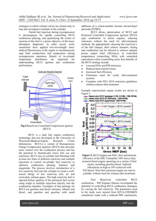 Abdul Siddique Sk et al.. Int. Journal of Engineering Research and Application www.ijera.com
ISSN : 2248-9622, Vol. 6, Issue 9, ( Part -2) September 2016, pp.19-27
www.ijera.com 22|P a g e
strategies in which exhaust valves are closed early to
trap and recompress residuals in the cylinder.
Partial fuel injection during recompression
is advantageous for rapidly controlling HCCI
combustion phasing, and quantifying the extent of
reaction of this fuel is a prime objective of the laser-
absorption diagnostic. In other recent work,
researchers have applied two-wavelength laser-
induced fluorescence in the engine to simultaneously
map both composition and temperature during
recompression operation. Details of in-cylinder
temperature distribution are important for
understanding HCCI ignition and combustion
performance.
Fig.4 Reactivity Controlled Compression ignition
(RCCI)
RCCI is a dual fuel engine combustion
technology that was developed at the University of
Wisconsin-Madison Engine Research Center
laboratories. RCCI is a variant of Homogeneous
Charge Compression Ignition (HCCI) that provides
more control over the combustion process and has
the potential to dramatically lower fuel use and
emissions. RCCI uses in-cylinder fuel blending with
at least two fuels of different reactivity and multiple
injections to control in-cylinder fuel reactivity to
optimize combustion phasing, duration and
magnitude. The process involves introduction of a
low reactivity fuel into the cylinder to create a well-
mixed charge of low reactivity fuel, air and
recirculate exhaust gases. The high reactivity fuel is
injected before ignition of the premixed fuel occurs
using single or multiple injections directly into the
combustion chamber. Examples of fuel pairings for
RCCI are gasoline and diesel mixtures, ethanol and
diesel, and gasoline and gasoline with small
additions of a cetane-number booster (di-tert-butyl
peroxide (DTBP)).
RCCI allows optimization of HCCI and
Premixed Controlled Compression Ignition (PCCI)
type combustion in diesel engines, reducing
emissions without the need for after-treatment
methods. By appropriately choosing the reactivity‘s
of the fuel charges, their relative amounts, timing
and combustion can be tailored to achieve optimal
power output (fuel efficiency), at controlled
temperatures (controlling NOx) with controlled
equivalence ratios (controlling soot). Key benefits of
the RCCI strategy include:
 Lowered NOx and PM emissions
 Reduced heat transfer losses
 Increased fuel efficiency
 Eliminates need for costly after-treatment
systems
 Complies with EPA 2010 emissions guidelines
without exhaust after treatment
Example experimental engine results are shown in
Figure 5
Figure 5: RCCI engine-out NOx, Soot and thermal
efficiency in the ERC Caterpillar 3401 heavy-duty
research diesel engine operating on a variety of fuel
stocks, including gasoline/diesel. Indicted
efficiencies as high as 59% achieved with
E85/diesel. Note that emissions targets are met in-
cylinder, without need for exhaust after-treatment.
Fuel Reactivity controlled RCCI
combustion – HD Engines Hanson investigated the
potential of controlling RCCI combustion strategies
by varying the fuel reactivity. The parameters used
in the study were steered from KIVA-CHEMKIN
simulations made with a reduced PRF mechanism,
 