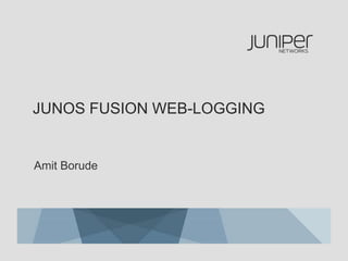 JUNOS FUSION WEB-LOGGING
Amit Borude
 
