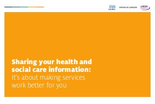 Sharing your health and
social care information:
It’s about making services
work better for you
 
