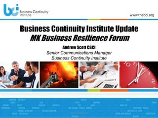 www.thebci.org 1
Business Continuity Institute Update
MK Business Resilience Forum
Andrew Scott CBCI
Senior Communications Manager
Business Continuity Institute
 