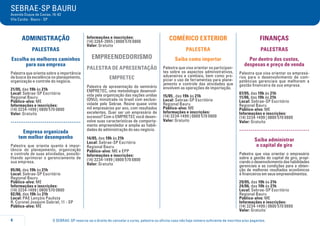 O SEBRAE-SP reserva-se o direito de cancelar o curso, palestra ou oficina caso não haja número suficiente de inscritos e/ou pagantes.
SEBRAE-SP BAURU
Avenida Duque de Caxias, 16-82
Vila Cardia - Bauru - SP
4
ADMINISTRAÇÃO
PALESTRAS
Escolha os melhores caminhos
para sua empresa
Palestra que orienta sobre a importância
da busca da excelência no planejamento,
organização e controle do negócio.
21/05, das 19h às 21h
Local: Sebrae-SP Escritório
Regional Bauru
Público-alvo: ME
Informações e inscrições:
(14) 3234-1499 | 0800 570 0800
Valor: Gratuito
.....................................
Empresa organizada
tem melhor desempenho
Palestra que orienta quanto à impor-
tância do planejamento, organização
e controle de suas atividades, possibi-
litando aprimorar o gerenciamento de
sua empresa.
05/06, das 19h às 21h
Local: Sebrae-SP Escritório
Regional Bauru
Público-alvo: ME
Informações e inscrições:
(14) 3234-1499 | 0800 570 0800
02/06, das 19h às 21h
Local: PAE Lençóis Paulista
R. Coronel Joaquim Gabriel, 11 - SP
Público-alvo: ME
Informações e inscrições:
(14) 3264-3955 | 0800 570 0800
Valor: Gratuito
EMPREENDEDORISMO
PALESTRA DE APRESENTAÇÃO
EMPRETEC
Palestra de apresentação do seminário
EMPRETEC, uma metodologia desenvol-
vida pela organização das nações unidas
(ONU), ministrada no brasil com exclusi-
vidade pelo Sebrae. Reúne quase vinte
mil empresários por ano, com resultados
excelentes. Quer ser um empresário de
sucesso? Com o EMPRETEC você desen-
volve suas características de comporta-
mento empreendedor e amplia as habili-
dades de administração do seu negócio.
14/05, das 19h às 21h
Local: Sebrae-SP Escrtório
Regional Bauru
Público-alvo: ME e EPP
Informações e inscrições:
(14) 3234-1499 | 0800 570 0800
Valor: Gratuito
COMÉRICO EXTERIOR
PALESTRA
Saiba como importar
Palestra que visa orientar os participan-
tes sobre os aspectos administrativos,
aduaneiros e cambiais, bem como pro-
piciar o uso de ferramentas para plane-
jamento e controle das atividades que
envolvem as operações de importação.
15/05 , das 19h às 21h
Local: Sebrae-SP Escritório
Regional Bauru
Público-alvo: ME
Informações e inscrições:
(14) 3234-1499 | 0800 570 0800
Valor: Gratuito
FINANÇAS
PALESTRAS
Por dentro dos custos,
despesas e preço de venda
Palestra que visa orientar os empresá-
rios para o desenvolvimento de com-
petências gerenciais que melhorem a
gestão financeira de sua empresa.
07/05, das 19h às 21h
11/06, das 19h às 21h
Local: Sebrae-SP Escritório
Regional Bauru
Público-alvo: ME
Informações e inscrições:
(14) 3234-1499 | 0800 570 0800
Valor: Gratuito
.....................................
Saiba administrar
o capital de giro
Palestra que visa orientar o empresário
sobre a gestão do capital de giro, propi-
ciando o desenvolvimento das habilidades
gerenciais e as condições para a obten-
ção de melhores resultados econômicos
e financeiros em seus empreendimentos.
29/05, das 19h às 21h
24/06, das 19h às 21h
Local: Sebrae-SP Escritório
Regional Bauru
Público-alvo: ME
Informações e inscrições:
(14) 3234-1499 | 0800 570 0800
Valor: Gratuito
 