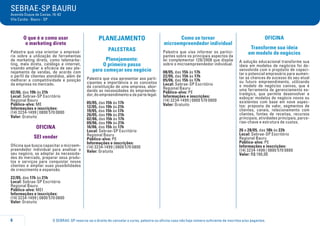 O SEBRAE-SP reserva-se o direito de cancelar o curso, palestra ou oficina caso não haja número suficiente de inscritos e/ou pagantes.
SEBRAE-SP BAURU
Avenida Duque de Caxias, 16-82
Vila Cardia - Bauru - SP
6
O que é e como usar
o marketing direto
Palestra que visa orientar o empresá-
rio sobre a utilização de ferramentas
de marketing direto, como telemarke-
ting, mala direta, catálogo e internet,
visando ampliar a eficácia de seu pla-
nejamento de vendas, de acordo com
o perfil de clientes atendidos, além de
melhorar a competitividade e posição
da empresa no mercado.
02/06, das 19h às 21h
Local: Sebrae-SP Escritório
Regional Bauru
Público-alvo: ME
Informações e inscrições:
(14) 3234-1499 | 0800 570 0800
Valor: Gratuito
OFICINA
SEI vender
Oficina que busca capacitar o microem-
preendedor individual para analisar o
seu negócio, se adaptar às necessida-
des do mercado, preparar seus produ-
tos e serviços para conquistar novos
clientes e ampliar suas possibilidades
de crescimento e expansão.
22/05, das 17h às 21h
Local: Sebrae-SP Escritório
Regional Bauru
Público-alvo: MEI
Informações e inscrições:
(14) 3234-1499 | 0800 570 0800
Valor: Gratuito
PLANEJAMENTO
PALESTRAS
Planejamento:
O primeiro passo
para começar seu negócio
Palestra que visa apresentar aos parti-
cipantes a importância e os conceitos
da constituição de uma empresa, abor-
dando as necessidades do empreende-
dor, do empreendimento e da parte legal.
05/05, das 15h às 17h
12/05, das 19h às 21h
19/05, das 15h às 17h
26/05, das 19h às 21h
02/06, das 15h às 17h
09/06, das 19h às 21h
16/06, das 15h às 17h
Local: Sebrae-SP Escritório
Regional Bauru
Público-alvo: PE
Informações e inscrições:
(14) 3234-1499 | 0800 570 0800
Valor: Gratuito
Como se tornar
microempreendedor individual
Palestra que visa informar os partici-
pantes sobre os principais aspectos da
lei complementar 128/2008 que dispõe
sobre o microempreendedor individual.
08/05, das 15h às 17h
22/05, das 15h às 17h
05/06, das 15h às 17h
Local: Sebrae-SP Escritório
Regional Bauru
Público-alvo: PE
Informações e inscrições:
(14) 3234-1499 | 0800 570 0800
Valor: Gratuito
OFICINA
Transforme sua ideia
em modelo de negócios
A solução educacional transforme sua
ideia em modelos de negócios foi de-
senvolvida com o propósito de capaci-
tar o potencial empresário para aumen-
tar as chances de sucesso do seu atual
ou futuro empreendimento, utilizando
o modelo de negócios canvas, que é
uma ferramenta de gerenciamento es-
tratégico, que permite desenvolver e
esboçar modelos de negócio novos ou
existentes com base em nove aspec-
tos: proposta de valor, segmentos de
clientes, canais, relacionamento com
clientes, fontes de receitas, recursos
principais, atividades principais, parce-
rias-chave e estrutura de custos.
26 a 28/05, das 18h às 22h
Local: Sebrae-SP Escritório
Regional Bauru
Público-alvo: PE
Informações e inscrições:
(14) 3234-1499 | 0800 570 0800
Valor: R$ 190,00
 