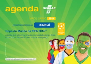 12/06
Copa do Mundo
da FIFA
TM
Copa do Mundo da FIFA 2014TM
A paixão pelo futebol traz grandes oportunidades para o Brasil.
Conte com o Sebrae-SP para “marcar esse golaço”.
MAIO | junhO 2014
JUNDIAÍ
 