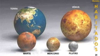 O Livro dos Espíritos
Encarnação nos diferentes Mundos
Segundo os Espíritos, de todos os
mundos que compõem o nosso sistema
planetário, a Terra é dos que têm
habitantes menos adiantados, física e
moralmente. Marte lhe estaria ainda
abaixo, sendo Júpiter superior de muito,
a todos os respeitos.
Segundo Allan Kardec
Comentários após a pergunta 188
H
A
B
I
T
A
D
O
S
Mundos
24
 