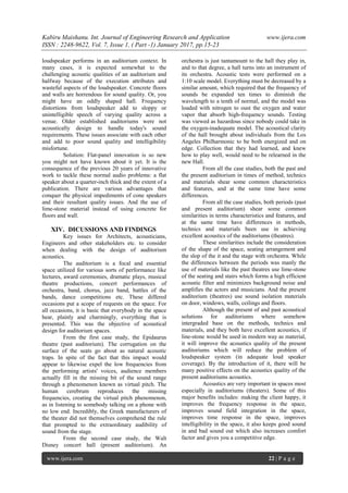Kabiru Maishanu. Int. Journal of Engineering Research and Application www.ijera.com
ISSN : 2248-9622, Vol. 7, Issue 1, ( Part -1) January 2017, pp.15-23
www.ijera.com 22 | P a g e
loudspeaker performs in an auditorium context. In
many cases, it is expected somewhat to the
challenging acoustic qualities of an auditorium and
halfway because of the execution attributes and
wasteful aspects of the loudspeaker. Concrete floors
and walls are horrendous for sound quality. Or, you
might have an oddly shaped hall. Frequency
distortions from loudspeaker add to sloppy or
unintelligible speech of varying quality across a
venue. Older established auditoriums were not
acoustically design to handle today's sound
requirements. These issues associate with each other
and add to poor sound quality and intelligibility
misfortune.
Solution: Flat-panel innovation is so new
you might not have known about it yet. It is the
consequence of the previous 20 years of innovative
work to tackle these normal audio problems: a flat
speaker about a quarter-inch thick and the extent of a
publication. There are various advantages that
conquer the physical impediments of cone speakers
and their resultant quality issues. And the use of
lime-stone material instead of using concrete for
floors and wall.
XIV. DICUSSIONS AND FINDINGS
Key issues for Architects, acousticians,
Engineers and other stakeholders etc. to consider
when dealing with the design of auditorium
acoustics.
The auditorium is a focal and essential
space utilized for various sorts of performance like
lectures, award ceremonies, dramatic plays, musical
theatre productions, concert performances of
orchestra, band, chorus, jazz band, battles of the
bands, dance competitions etc. These differed
occasions put a scope of requests on the space. For
all occasions, it is basic that everybody in the space
hear, plainly and charmingly, everything that is
presented. This was the objective of acoustical
design for auditorium spaces.
From the first case study, the Epidaurus
theatre (past auditorium). The corrugation on the
surface of the seats go about as natural acoustic
traps. In spite of the fact that this impact would
appear to likewise expel the low frequencies from
the performing artists' voices, audience members
actually fill in the missing bit of the sound range
through a phenomenon known as virtual pitch. The
human cerebrum reproduces the missing
frequencies, creating the virtual pitch phenomenon,
as in listening to somebody talking on a phone with
no low end. Incredibly, the Greek manufacturers of
the theater did not themselves comprehend the rule
that prompted to the extraordinary audibility of
sound from the stage.
From the second case study, the Walt
Disney concert hall (present auditorium). An
orchestra is just tantamount to the hall they play in,
and to that degree, a hall turns into an instrument of
its orchestra. Acoustic tests were performed on a
1:10 scale model. Everything must be decreased by a
similar amount, which required that the frequency of
sounds be expanded ten times to diminish the
wavelength to a tenth of normal, and the model was
loaded with nitrogen to oust the oxygen and water
vapor that absorb high-frequency sounds. Testing
was viewed as hazardous since nobody could take in
the oxygen-inadequate model. The acoustical clarity
of the hall brought about individuals from the Los
Angeles Philharmonic to be both energized and on
edge. Collection that they had learned, and knew
how to play well, would need to be relearned in the
new Hall.
From all the case studies, both the past and
the present auditorium in times of method, technics
and materials shear some common characteristics
and features, and at the same time have some
differences.
From all the case studies, both periods (past
and present auditorium) shear some common
similarities in terms characteristics and features, and
at the same time have differences in methods,
technics and materials been use in achieving
excellent acoustics of the auditoriums (theatres).
These similarities include the consideration
of the shape of the space, seating arrangement and
the slop of the it and the stage with orchestra. While
the differences between the periods was manly the
use of materials like the past theatres use lime-stone
of the seating and stairs which forms a high efficient
acoustic filter and minimizes background noise and
amplifies the actors and musicians. And the present
auditorium (theatres) use sound isolation materials
on door, windows, walls, ceilings and floors.
Although the present of and past acoustical
solutions for auditoriums where somehow
intergraded base on the methods, technics and
materials, and they both have excellent acoustics, if
line-stone would be used in modern way as material,
it will improve the acoustics quality of the present
auditoriums which will reduce the problem of
loudspeaker system (in adequate loud speaker
coverage). By the introduction of it, there will be
many positive effects on the acoustics quality of the
present auditoriums acoustics.
Acoustics are very important in spaces most
especially in auditoriums (theaters). Some of this
major benefits includes: making the client happy, it
improves the frequency response in the space,
improves sound field integration in the space,
improves time response in the space, improves
intelligibility in the space, it also keeps good sound
in and bad sound out which also increases comfort
factor and gives you a competitive edge.
 