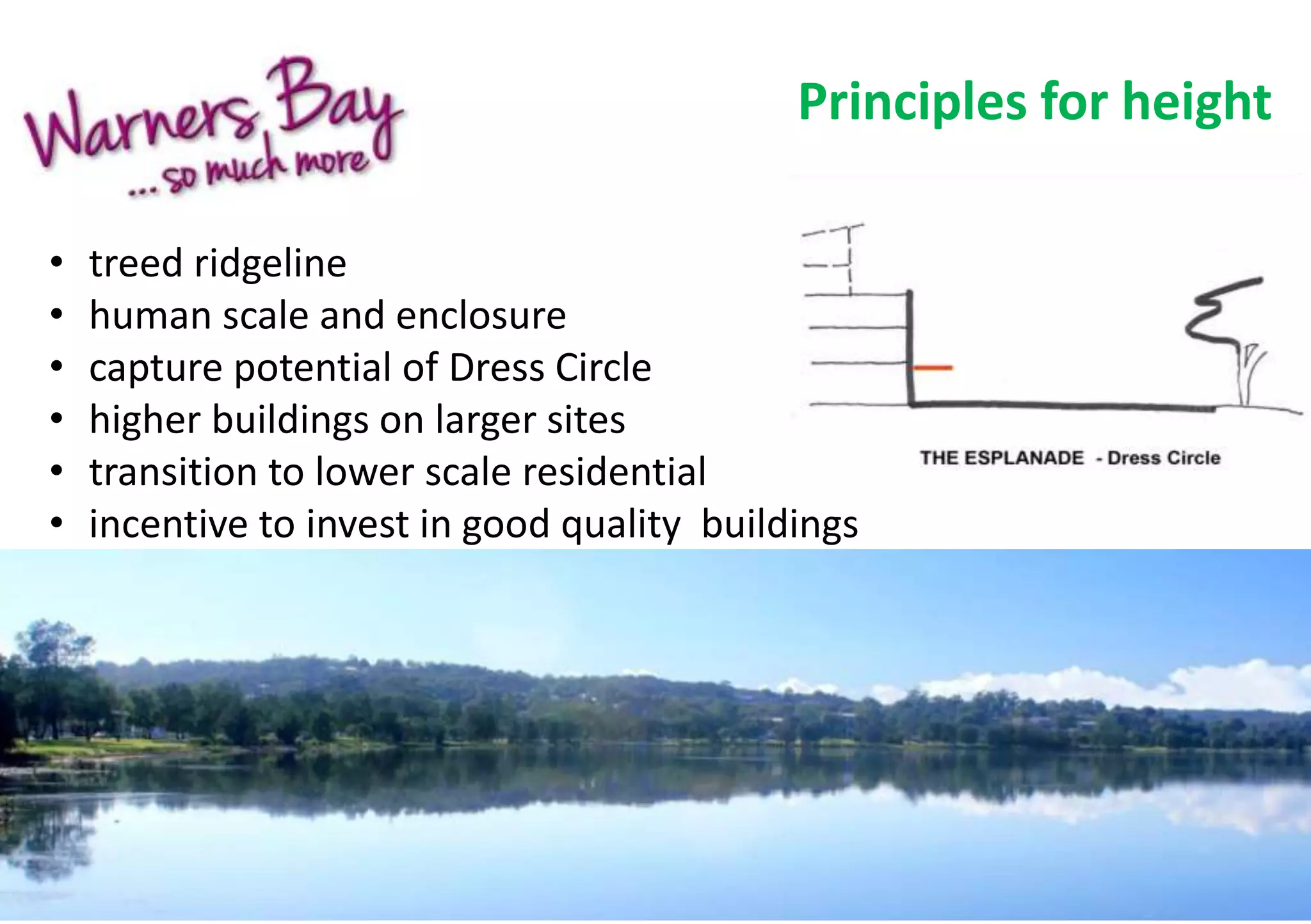 Principles for height 
• treed ridgeline 
• human scale and enclosure 
• capture potential of Dress Circle 
• higher buildings on larger sites 
• transition to lower scale residential 
• incentive to invest in good quality buildings 
 