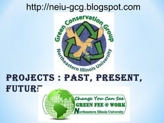 Projects : Past, Present,
Future
http://neiu-gcg.blogspot.com
 