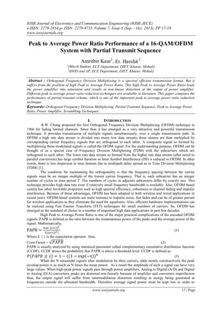 IOSR Journal of Electronics and Communication Engineering (IOSR-JECE)
e-ISSN: 2278-2834,p- ISSN: 2278-8735. Volume 7, Issue 6 (Sep. - Oct. 2013), PP 17-19
www.iosrjournals.org
www.iosrjournals.org 17 | Page
Peak to Average Power Ratio Performance of a 16-QAM/OFDM
System with Partial Transmit Sequence
Amritbir Kaur1
, Er. Harshit
2
1
(Mtech Student, ECE Department, DIET, Kharar, Mohali)
2
(HOD and AP, ECE Department, DIET, Kharar, Mohali)
Abstract : Orthogonal Frequency Division Multiplexing is a spectral efficient transmission format. But it
suffers from the problem of high Peak to Average Power Ratio. This high Peak to Average Power Ratio leads
the power amplifier into saturation and results in non-linear distortion at the output of power amplifier.
Different peak to average power ratio reduction techniques are available in literature. This paper computes the
performance of partial transmit scheme, which is one of the important peak to average power ratio reduction
technique
Keywords: Orthogonal Frequency Division Multiplexing, Partial Transmit Sequence, Peak to Average Power
Ratio, Power Amplifier, Scrambling Techniques.
I. INTRODUCTION
R.W. Chang proposed the first Orthogonal Frequency Division Multiplexing (OFDM) technique in
1966 for fading limited channels. Since then it has emerged as a very attractive and powerful transmission
technique. It provides transmission of multiple signals simultaneously, over a single transmission path. In
OFDM a high rate data stream is divided into many low data streams these steams are then multiplied by
corresponding carrier frequency signals that are orthogonal to each other. A composite signal so formed by
multiplexing these modulated signals is called the OFDM signal. For the understanding purpose, OFDM can be
thought of as a special case of Frequency Division Multiplexing (FDM) with the subcarriers which are
orthogonal to each other. The lower rate data stream so formed from the higher rate data stream (after serial to
parallel conversion) has large symbol duration so Inter Symbol Interference (ISI) is reduced in OFDM. In other
words, there is less dispersion in time domain due to multipath delay spread as in Time Division Multiplexing
(TDM) [1].
The condition for maintaining the orthogonality is that the frequency spacing between the carrier
signals must be an integer multiple of the lowest carrier frequency. That is, each subcarrier has an integer
number of cycles in time period T. The numbers of cycles in adjacent subcarriers differ by exactly one. This
technique provides high data rate even if relatively small frequency bandwidth is available. Also, OFDM based
system has other favorable properties such as high spectral efficiency, robustness to channel fading and impulse
interference. Because of these advantages, OFDM has been adopted in both wireless and wired applications in
recent years. OFDM-based systems are more immune to impulse noise, fast fades and can be of greater pursuit
for wireless applications as they eliminate the need for equalizers. Also, efficient hardware implementations can
be realized using Fast Fourier Transform (FFT) techniques for small numbers of carriers. So, OFDM has
emerged as the standard of choice in a number of important high data applications in past few decades.
High Peak to Average Power Ratio is one of the major practical complications of the uncoded OFDM
signals. PAPR is defined as the ratio between the instantaneous power of the peaks and the average power of the
signal. Mathematically,
PAPR =
max x t 2
E{ x t 2}
(1)
Where E {.} is the expectation operator. Also,
Crest Factor = 𝑃𝐴𝑃𝑅 (2)
PAPR is usually analyzed by using statistical parameter called complementary cumulative distribution function
(CCDF). CCDF shows the probability that PAPR is above a threshold level. CCDF is defined as
𝑃(𝑃𝐴𝑃𝑅 ≥ 𝑧) = 1 − ((1 − exp −z )N
(3)
When the N sinusoidal signals after modulation by their carriers, adds mostly constructively the peak
envelop power is as much as N times the mean power. As a result the amplitude of such a signal can have very
large values. When high-peak power signals pass through power amplifiers, Analog to Digital (A/D) and Digital
to Analog (D/A) converters, peaks are distorted non-linearly because of amplifier and converters imperfection
thus, the output signal will suffer from intermodulation distortion resulting in energy being generated at
frequencies outside the allocated bandwidth. Therefore average signal power must be kept low in order to
 