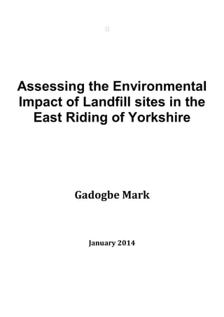 Assessing the Environmental
Impact of Landfill sites in the
East Riding of Yorkshire
Gadogbe Mark
January 2014
 