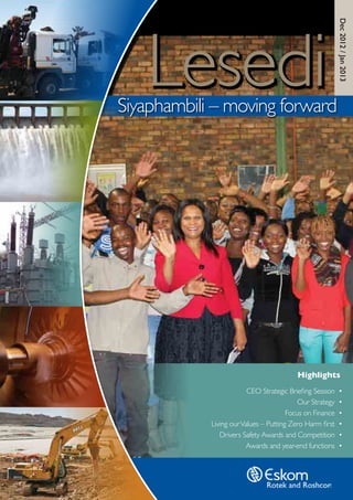The publication for Rotek and Roshcon employees
Siyaphambili – moving forward
Lesedi
Dec2012/Jan2013
CEO Strategic Briefing Session •
Our Strategy •
Focus on Finance •
Living ourValues – Putting Zero Harm first •
Drivers Safety Awards and Competition •
Awards and year-end functions •
Highlights
 