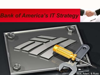 Nick, Adam, & Russ
Bank of America’s IT Strategy
 
