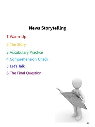 15
News Storytelling
1.Warm-Up
2.The Story
3.Vocabulary Practice
4.Comprehension Check
5.Let’s Talk
6.The Final Question
 
