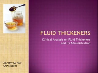 Clinical Analysis on Fluid Thickeners
and its Administration
Aswathy GS Nair
CAP Student
 