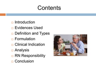 Contents
 Introduction
 Evidences Used
 Definition and Types
 Formulation
 Clinical Indication
 Analysis
 RN Responsibility
 Conclusion
 