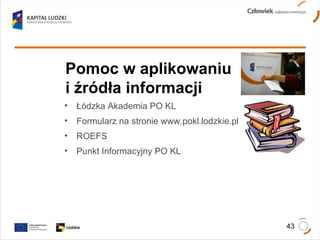 Pomoc w aplikowaniu i źródła informacji Łódzka Akademia PO KL Formularz na stronie www.pokl.lodzkie.pl  ROEFS Punkt Informacyjny PO KL 
