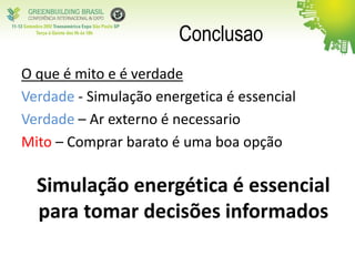 Conclusao
O que é mito e é verdade
Verdade - Simulação energetica é essencial
Verdade – Ar externo é necessario
Mito – Comprar barato é uma boa opção
Simulação energética é essencial
para tomar decisões informados
 