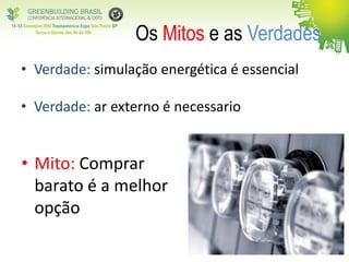 • Mito: Comprar
barato é a melhor
opção
Os Mitos e as Verdades
• Verdade: simulação energética é essencial
• Verdade: ar externo é necessario
 