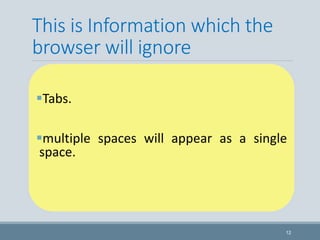 This is Information which the
browser will ignore
Tabs.
multiple spaces will appear as a single
space.
12
 