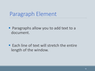 Paragraph Element
 Paragraphs allow you to add text to a
document.
 Each line of text will stretch the entire
length of the window.
19
 