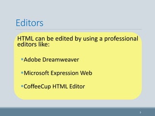 Editors
HTML can be edited by using a professional
editors like:
Adobe Dreamweaver
Microsoft Expression Web
CoffeeCup HTML Editor
3
 