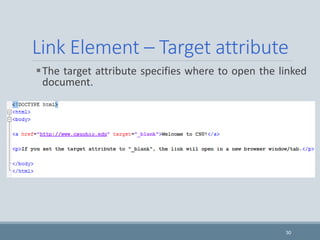 Link Element – Target attribute
The target attribute specifies where to open the linked
document.
30
 