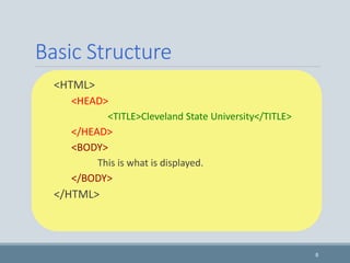 Basic Structure
8
<HTML>
<HEAD>
<TITLE>Cleveland State University</TITLE>
</HEAD>
<BODY>
This is what is displayed.
</BODY>
</HTML>
 