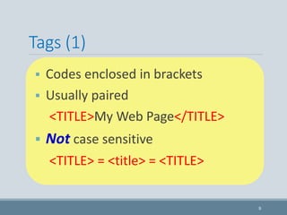 Tags (1)
9
 Codes enclosed in brackets
 Usually paired
<TITLE>My Web Page</TITLE>
 Not case sensitive
<TITLE> = <title> = <TITLE>
 