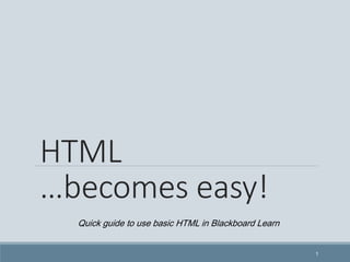 HTML
…becomes easy!
1
Quick guide to use basic HTML in Blackboard Learn
 