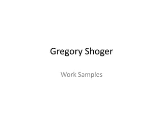 Gregory Shoger
Work Samples
 
