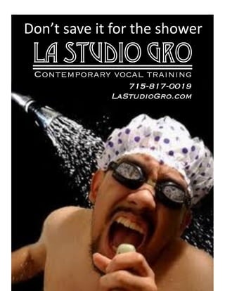 Don’t	
  save	
  it	
  for	
  the	
  shower	
  
La Studio gro
Contemporary vocal training
715-817-0019
LaStudioGro.com
 