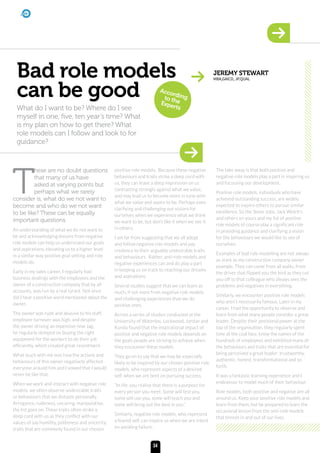 Bad role models
can be good
JEREMY STEWART
MBA,GAICD, JP.QUAL
Accordingto theExpertsWhat do I want to be? Where do I see
myself in one, five, ten year’s time? What
is my plan on how to get there? What
role models can I follow and look to for
guidance?
T
hese are no doubt questions
that many of us have
asked at varying points but
perhaps what we rarely
consider is, what do we not want to
become and who do we not want
to be like? These can be equally
important questions.
An understanding of what we do not want to
be and acknowledging lessons from negative
role models can help us understand our goals
and aspirations, elevating us to a higher level
in a similar way positive goal setting and role
models do.
Early in my sales career, I regularly had
business dealings with the employees and the
owner of a construction company that by all
accounts, was run by a real tyrant. Not once
did I hear a positive word mentioned about the
owner.
The owner was rude and abusive to his staff,
employee turnover was high, and despite
the owner driving an expensive new Jag,
he regularly skimped on buying the right
equipment for the workers to do their job
efficiently, which created great resentment.
What stuck with me was how the actions and
behaviours of this owner negatively affected
everyone around him and I vowed that I would
never be like that.
When we work and interact with negative role
models, we often observe undesirable traits
or behaviours that we distaste personally.
Arrogance, rudeness, uncaring, manipulative,
the list goes on. These traits often strike a
deep cord with us as they conflict with our
values of say humility, politeness and sincerity;
traits that are commonly found in our chosen
positive role models. Because these negative
behaviours and traits strike a deep cord with
us, they can leave a deep impression on us
contrasting strongly against what we value,
and may lead us to become more in tune with
what we value and aspire to be. Perhaps even
clarifying and challenging our visions for
ourselves when we experience what we think
we want to be, but don’t like it when we see it
in others.
I am far from suggesting that we all adopt
and follow negative role models and pay
credence to their arguably undesirable traits
and behaviours. Rather, anti-role models and
negative experiences can and do play a part
in keeping us on track to reaching our dreams
and aspirations.
Several studies suggest that we can learn as
much, if not more from negative role models
and challenging experiences than we do
positive ones.
Across a series of studies conducted at the
University of Waterloo, Lockwood, Jordan and
Kunda found that the inspirational impact of
positive and negative role models depends on
the goals people are striving to achieve when
they encounter these models.
They go on to say that we may be especially
likely to be inspired by our chosen positive role
models, who represent aspects of a desired
self, when we are bent on pursuing success.
“In life, you realise that there is a purpose for
every person you meet. Some will test you,
some will use you, some will teach you and
some will bring out the best in you.”
Similarly, negative role models, who represent
a feared self, can inspire us when we are intent
on avoiding failure.
The take away is that both positive and
negative role models play a part in inspiring us
and focussing our development.
Positive role models, individuals who have
achieved outstanding success, are widely
expected to inspire others to pursue similar
excellence. So the Steve Jobs, Jack Welch’s
and others on yours and my list of positive
role models of course play a significant role
in providing guidance and clarifying a vision
for the behaviours we would like to see of
ourselves.
Examples of bad role modelling are not always
as stark as my construction company owner
example. They can come from all walks, from
the driver that flipped you the bird as they cut
you off to that colleague who always sees the
problems and negatives in everything.
Similarly, we encounter positive role models
who aren’t necessarily famous. Later in my
career, I had the opportunity to observe and
learn from what many people consider a great
leader. Despite their positional power at the
top of the organisation, they regularly spent
time at the coal face, knew the names of the
hundreds of employees and exhibited many of
the behaviours and traits that are essential for
being perceived a great leader; trustworthy,
authentic, honest, transformational and so
forth.
It was a fantastic learning experience and I
endeavour to model much of their behaviour.
Role models, both positive and negative are all
around us. Keep your positive role models and
learn from them, but be prepared to learn the
occasional lesson from the anti-role models
that breeze in and out of our lives.
34
 