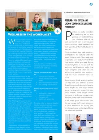 Wellness in the workplace?
W
e spend roughly one-third
of every day, five days a
week in our workplaces.
And if you have a desk job, then that’s a
lot of time to be sitting down. With this
sedentary lifestyle it’s important that
we create healthy habits that not only
get us through our work hours but also
create lasting benefits so we can enjoy
the other two thirds of every day.
When we talk about being well, most
people think of diets and food and
whilst food plays an important role,
it’s not the only part of the wellness
puzzle. Wellness encompasses
nutrition, physical health and mental
health. And all three are important to
create wellness.
Food is designed to sustain us. We
have to eat food to survive, to keep our
bodies and our brains active and alive
and yet most of the time we eat food
that causes our brains to fog and our
bodies to feel lethargic. After a tough
day you might feel you want a pick
me up. Sometimes the easiest thing
to grab is a coffee or a snack from the
vending machine, however, these are
more likely to have the opposite effect
of what you really need.
One of the biggest reasons for poor
food choices is tiredness. Most people
know what to do to be healthy. Most
people are aware of the foods that
make their body feel alive and those
that make their body feel drained. And
yet so many people will still choose
the poor food choice. Why? Because
they’re tired, or it’s easier (because
they’re tired and it’s too hard to put
effort into thinking about good food
choices).
The best ways to be prepared is to
make extra dinner the night before
and take it to work with you. Prepare
extra meals when you have some free
time and freeze them so you always
have something on hand, ready to
reheat. And know in advance what
you’re planning on eating so you
always have the best food ready to eat.
If you haven’t done any food planning
before it can be difficult to prepare
for a whole week, so break it down.
Be prepared for two or three days, or
even one day if you’ve never done it
before.
If you love to have something sweet,
then be prepared and find something
sweet that will satisfy you.
Some of my favourite sweet snacks
are:
•	 a banana sliced down the
middle and filled with peanut
butter,
•	 dates filled with almond butter,
•	 chia puddings with fresh fruit
Some of my favourite savoury snacks
are:
•	 seed crackers topped with
avocado or hummus
•	 rice paper rolls
•	 falafels with spinach dip
These can either be prepared ahead, or
take the ingredients with you to work
and prepare it on your break.
Whilst you probably can’t be working
out during work time (unless you
work at a gym) it’s important to do
some physical activity every day. Early
morning walking, running or gym
sessions can set you up for a successful
healthy day. If the morning is not for
you, then head out after work for your
exercise. Knowing that you still have
to work out can help you watch out for
those cravings and not give in to them.
POSTURE - Self esteem and
lack of confidence is linked to
physiology
39
P
osture is really important
in everything we do. Bad
posture can lead to lethargy
and tiredness. One of the
best and easiest ways to ensure good
posture is to find a wall. Stand with you
back against it, on flat feet but as tall as
you can.
Press your heels, legs, back, shoulders
and head into the wall and hold it for
about thirty seconds. Then walk away
keeping the same posture. Try and hold
that posture whilst you walk. Repeat
this as many times as you can each day
and soon you’ll begin to notice how
much straighter and taller you are,
without the hunched over shoulders
that too much computer work can
bring.
Something as simple as good posture
can help with your wellness at work.
Straight posture allows you to breathe
more deeply and with every breath
you are getting more oxygen into your
blood stream. More oxygen means
more energy and more energy means
more life, self esteem and confidence.
If you invest great posture into your
life and energy, you’ll create alignment
in your workplace by linking your
physiology to your wellness you’ll bring
the best out in yourself.
By Amanda Attard - www.sweetsandgreens.com.au
 