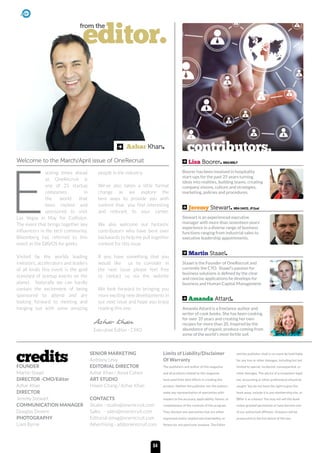 FOUNDER
Martin Staael
DIRECTOR -CMO/Editor
Azhar Khan
DIRECTOR
Jeremy Stewart
COMMUNICATION MANAGER
Douglas Devere
PHOTOGRAPHY
Liam Byrne
SENIOR MARKETING
Anthony Levy
EDITORIAL DIRECTOR
Azhar Khan / Aviva Cohen
ART STUDIO
Howie Chang / Azhar Khan
CONTACTS
Studio - studio@onerecruit.com
Sales - sales@onerecruit.com
Editorial omag@onerecruit.com
Advertising - ad@onerecruit.com
Limits of Liability/Disclaimer
Of Warranty
The publishers and author of this magazine
and all products related to this magazine
have used their best efforts in creating this
product. Neither the publisher nor the authors
make any representation of warranties with
respect to the accuracy, applicability, fitness, or
completeness of the contents of this program.
They disclaim any warranties that are either
expressed and/or implied merchantability, or
fitness for any particular purpose. The Editor
and the publisher shall in no event be held liable
for any loss or other damages, including but not
limited to special, incidental, consequential, or
other damages. The advice of a competent legal,
tax, accounting or other professional should be
sought. You do not have the right to give this
book away, include it in any membership site, or
offer it as a bonus! You may not sell this book
unless granted permission or have become one
of our authorised affiliates. Violators will be
prosecuted to the full extent of the law.
editor.
from the
Azhar Khan.
Welcome to the March/April issue of OneRecruit
E
xciting times ahead
as OneRecruit is
one of 25 startup
companies in
the world that
been invited and
sponsored to visit
Las Vegas in May for Collision.
The event that brings together key
influencers in the tech community.
Bloomberg has referred to this
event as the DAVOS for geeks.
Visited by the worlds leading
investors, accelerators and leaders
of all kinds this event is the gold
standard of startup events on the
planet. Naturally we can hardly
contain the excitement of being
sponsored to attend and are
looking forward to meeting and
hanging out with some amazing
people in the industry.
We’ve also taken a little format
change as we explore the
best ways to provide you with
content that you find interesting
and relevant to your career.
We also welcome our fantastic
contributors who have bent over
backwards to help me pull together
content for this issue.
If you have something that you
would like us to consider in
the next issue please feel free
to contact us via the website
We look forward to bringing you
more exciting new developments in
our next issue and hope you enjoy
reading this one.
Boorer has been involved in hospitality
start-ups for the past 25 years turning
ideas into realities, building teams, creating
company visions, culture and strategies,
marketing, policies and procedures.
Lisa Boorer. MBA/MNLP
Stewart is an experienced executive
manager with more than seventeen years’
experience in a diverse range of business
functions ranging from industrial sales to
executive leadership appointments.
Jeremy Stewart. MBA GAICD, JP.Qual
Staael is the Founder of OneRecruit and
currently the CTO. Staael’s passion for
business solutions is defined by the clear
and concise applications he develops for
business and Human Capital Management.
Martin Staael.
Amanda Attard is a freelance author and
writer of cook books. She has been cooking
for over 35 years and creating her own
recipes for more than 20. Inspired by the
abundance of organic produce coming from
some of the world’s most fertile soil.
Amanda Attard.
contributors.
credits
Azhar Khan
Executive Editor - CMO
04
 