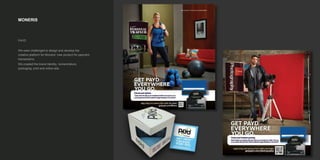 MONERIS
PAYD
We were challenged to design and develop the
creative platform for Moneris’ new product for payment
transactions.
We created the brand identity, nomenclature,
packaging, print and online ads.
 